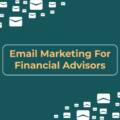 Email Marketing For Financial Advisors: Where Should I Start?